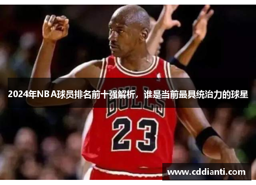 2024年NBA球员排名前十强解析，谁是当前最具统治力的球星